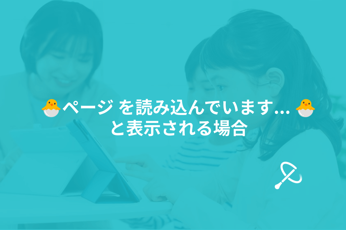 🐣ページ を読み込んでいます…🐣 と表示される場合